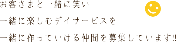 お客さまと一緒に笑い、一緒に楽しむ アットホームなデイサービスを一緒に作っているける仲間を募集しています!!